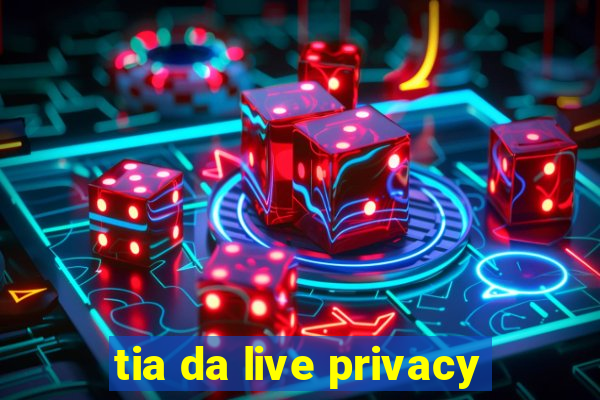 tia da live privacy